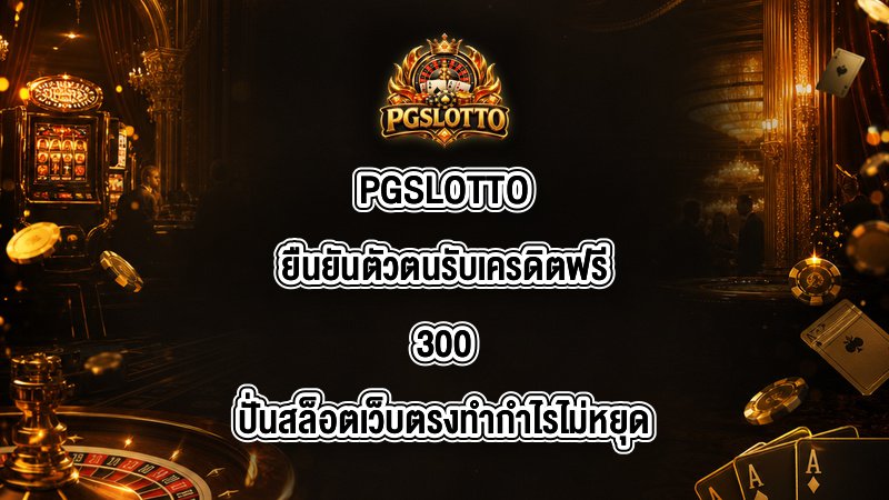 PGSLOTTO ยืนยันตัวตนรับเครดิตฟรี300